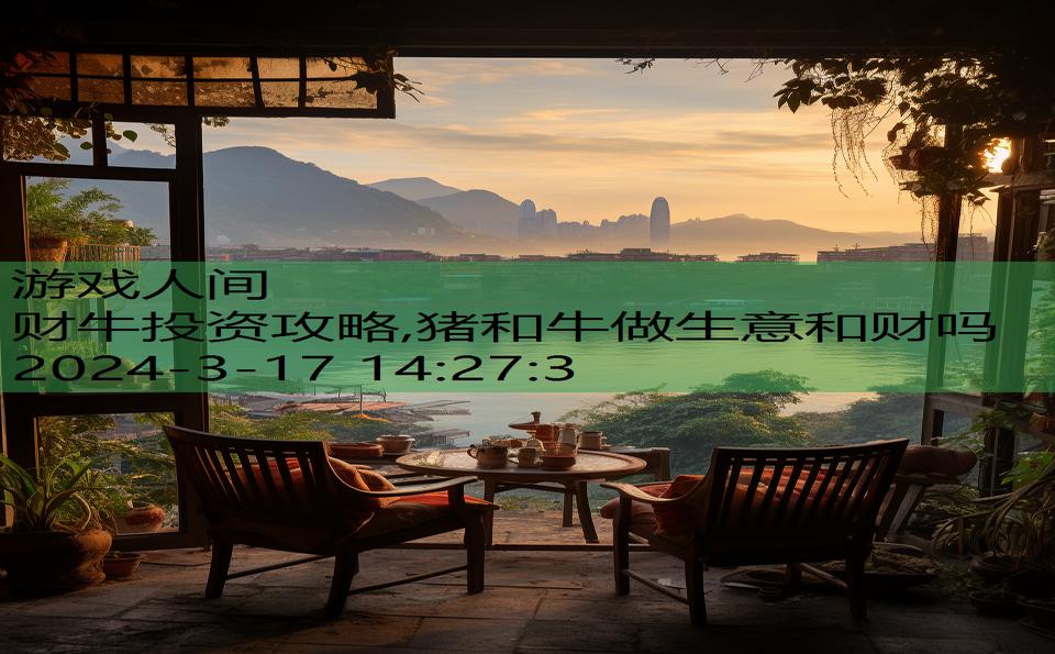 财牛投资攻略,猪和牛做生意和财吗