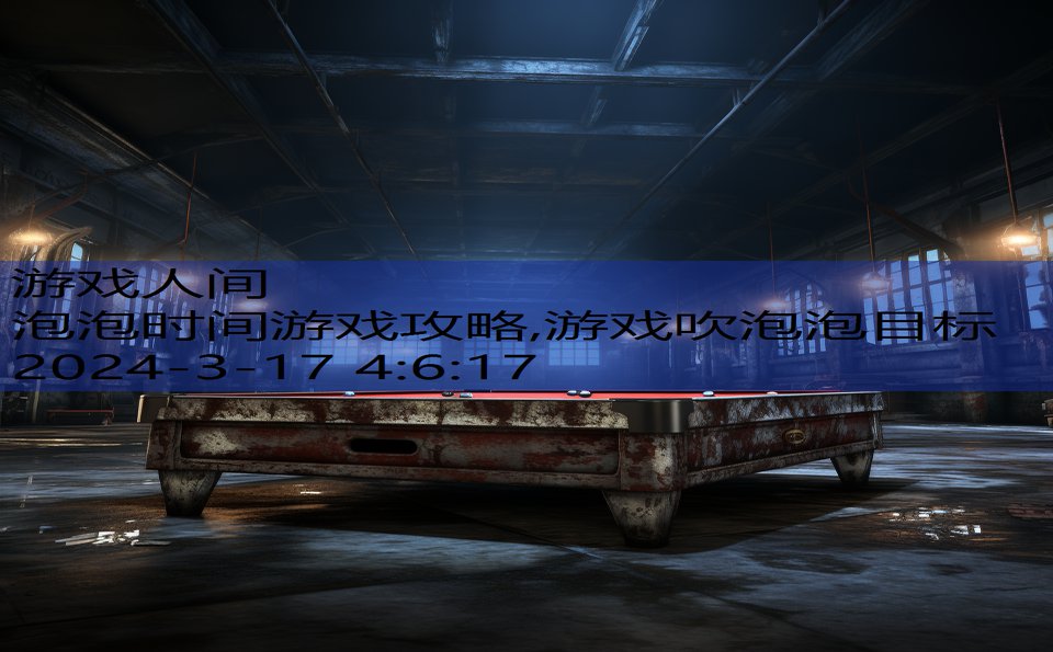 泡泡时间游戏攻略,游戏吹泡泡目标