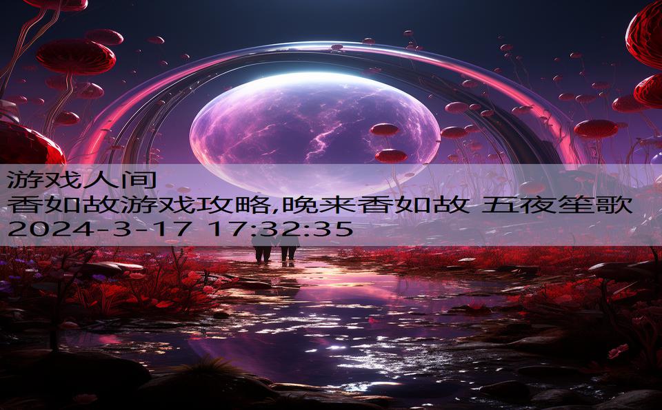 香如故游戏攻略,晚来香如故 五夜笙歌